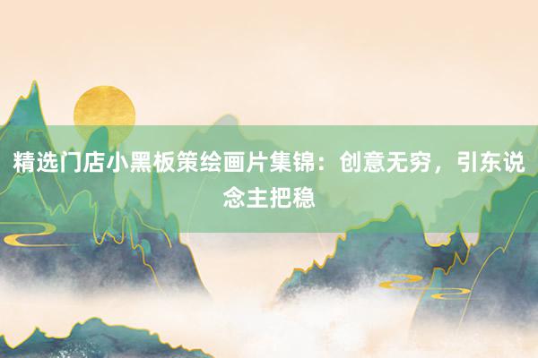 精选门店小黑板策绘画片集锦：创意无穷，引东说念主把稳